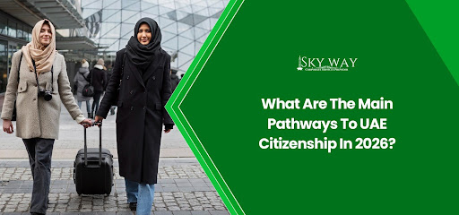 What Are The Main Pathways To UAE Citizenship In 2026?