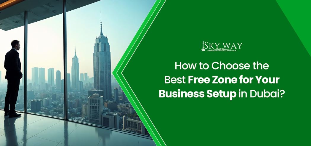 How to Choose the Best Free Zone for Your Business Setup in Dubai?